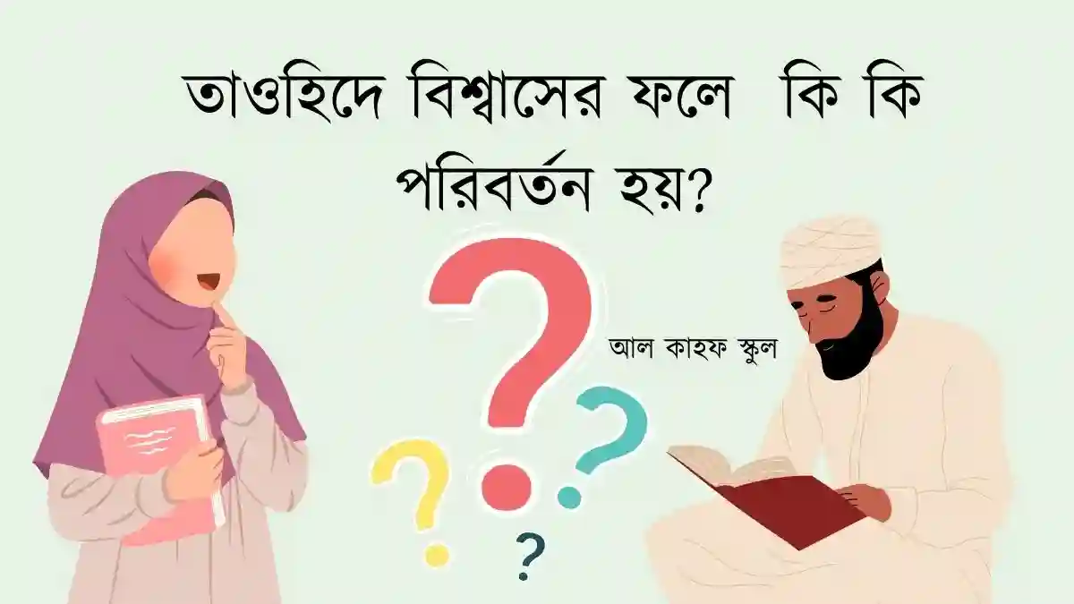 তাওহিদে বিশ্বাসের ফলে একজন ব্যক্তির মধ্যে কি কি পরিবর্তন হয়